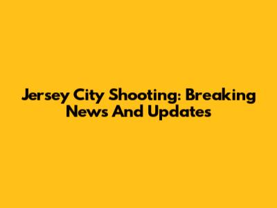 Jersey City Shooting: Breaking News And Updates