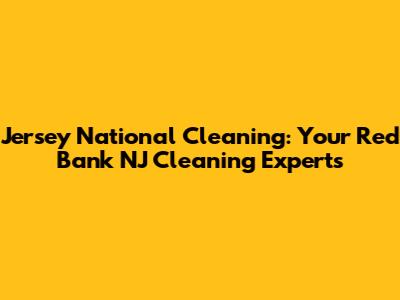 Jersey National Cleaning: Your Red Bank NJ Cleaning Experts