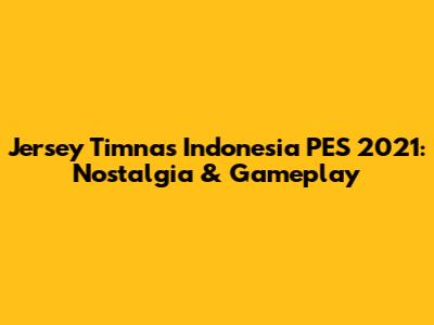 Jersey Timnas Indonesia PES 2021: Nostalgia & Gameplay