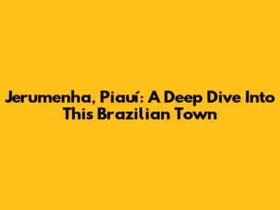 Jerumenha, Piauí: A Deep Dive Into This Brazilian Town