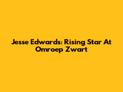 Jesse Edwards: Rising Star At Omroep Zwart