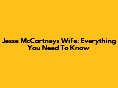 Jesse McCartney's Wife: Everything You Need To Know
