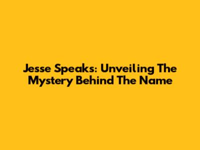 Jesse Speaks: Unveiling The Mystery Behind The Name