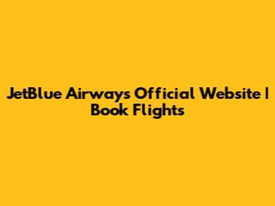 JetBlue Airways Official Website | Book Flights