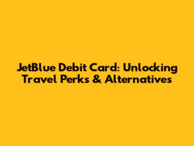 JetBlue Debit Card: Unlocking Travel Perks & Alternatives