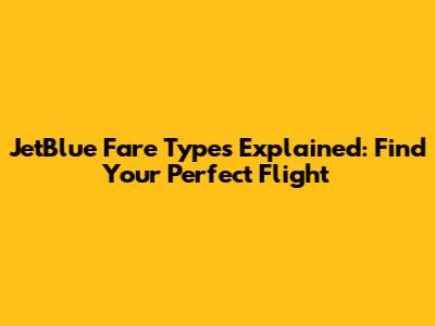 JetBlue Fare Types Explained: Find Your Perfect Flight