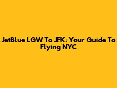JetBlue LGW To JFK: Your Guide To Flying NYC