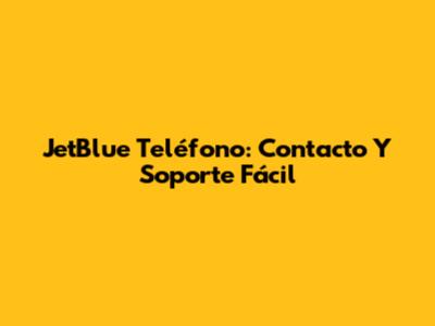 JetBlue Teléfono: Contacto Y Soporte Fácil