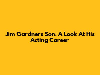 Jim Gardner's Son: A Look At His Acting Career