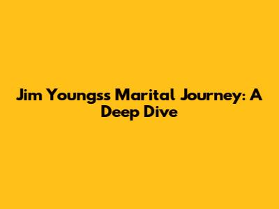 Jim Youngs's Marital Journey: A Deep Dive