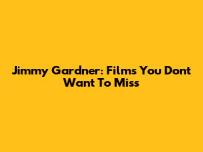 Jimmy Gardner: Films You Don't Want To Miss