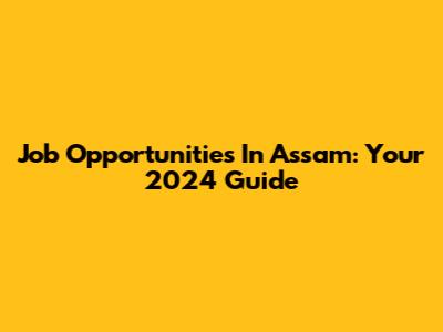 Job Opportunities In Assam: Your 2024 Guide