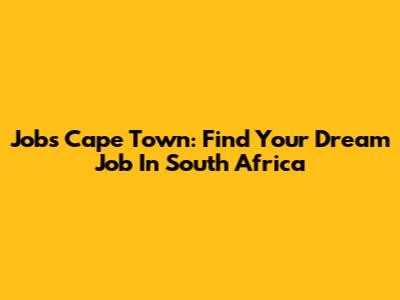 Jobs Cape Town: Find Your Dream Job In South Africa