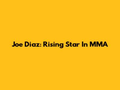 Joe Diaz: Rising Star In MMA