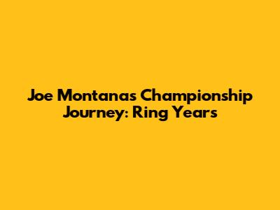 Joe Montana's Championship Journey: Ring Years