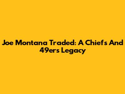 Joe Montana Traded: A Chiefs And 49ers Legacy