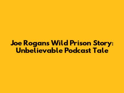 Joe Rogan's Wild Prison Story: Unbelievable Podcast Tale
