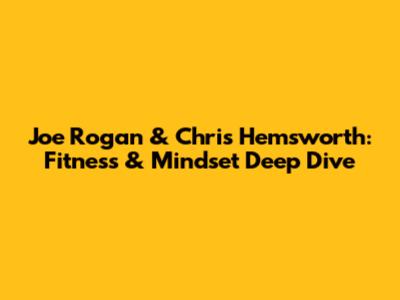 Joe Rogan & Chris Hemsworth: Fitness & Mindset Deep Dive