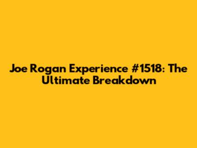 Joe Rogan Experience #1518: The Ultimate Breakdown