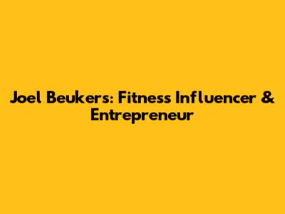Joel Beukers: Fitness Influencer & Entrepreneur
