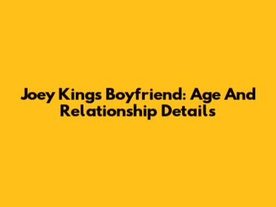Joey King's Boyfriend: Age And Relationship Details
