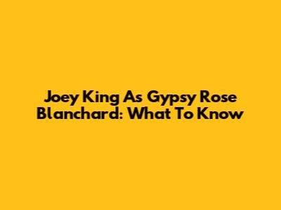 Joey King As Gypsy Rose Blanchard: What To Know