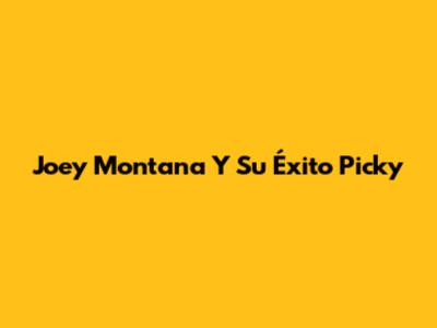 Joey Montana Y Su Éxito "Picky"