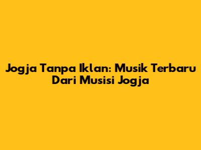 Jogja Tanpa Iklan: Musik Terbaru Dari Musisi Jogja