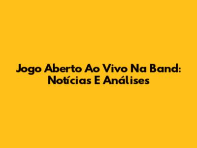 Jogo Aberto Ao Vivo Na Band: Notícias E Análises