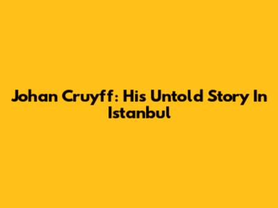 Johan Cruyff: His Untold Story In Istanbul