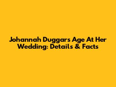 Johannah Duggar's Age At Her Wedding: Details & Facts