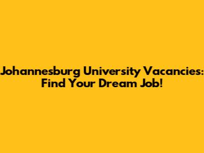 Johannesburg University Vacancies: Find Your Dream Job!