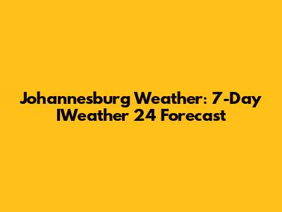 Johannesburg Weather: 7-Day IWeather 24 Forecast