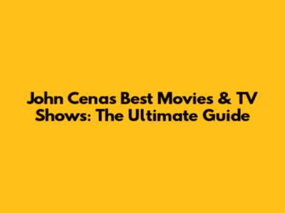 John Cena's Best Movies & TV Shows: The Ultimate Guide