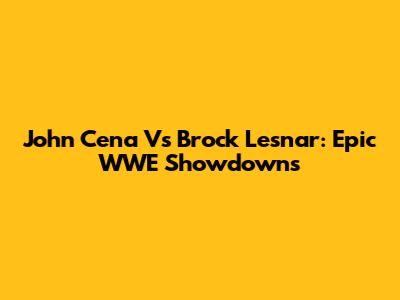 John Cena Vs Brock Lesnar: Epic WWE Showdowns