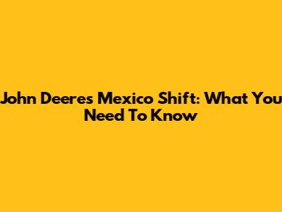 John Deere's Mexico Shift: What You Need To Know