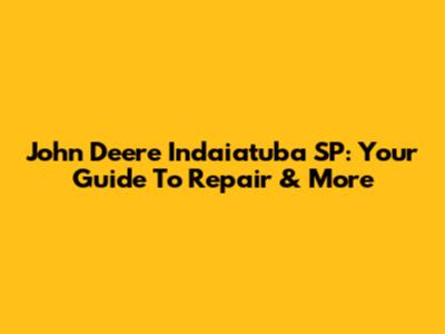 John Deere Indaiatuba SP: Your Guide To Repair & More