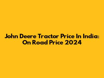 John Deere Tractor Price In India: On Road Price 2024