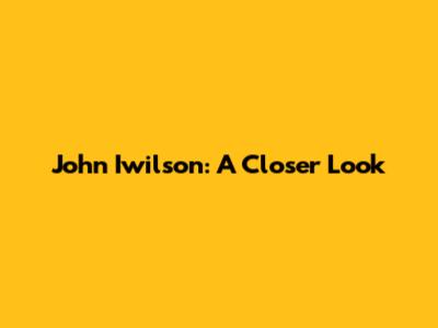 John Iwilson: A Closer Look