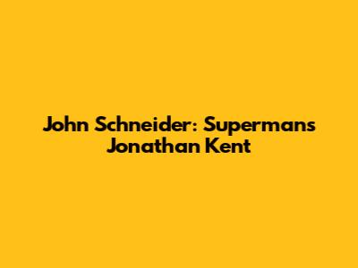 John Schneider: Superman's Jonathan Kent