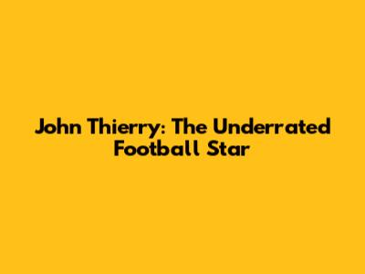 John Thierry: The Underrated Football Star