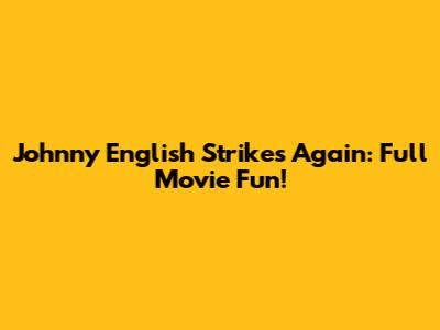 Johnny English Strikes Again: Full Movie Fun!