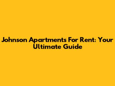 Johnson Apartments For Rent: Your Ultimate Guide