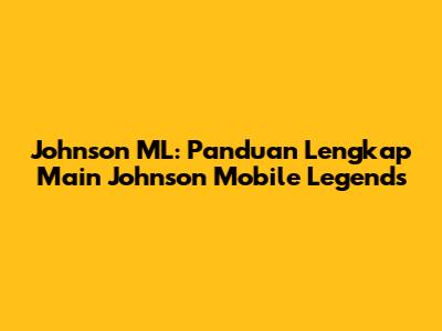 Johnson ML: Panduan Lengkap Main Johnson Mobile Legends
