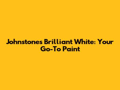 Johnstone's Brilliant White: Your Go-To Paint