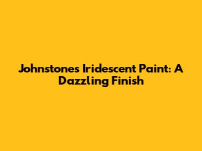 Johnstone's Iridescent Paint: A Dazzling Finish