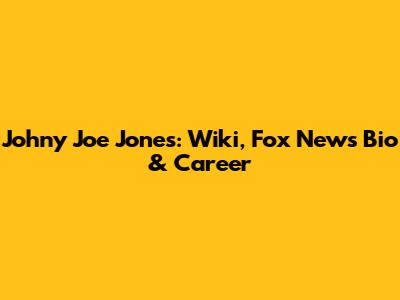 Johny Joe Jones: Wiki, Fox News Bio & Career