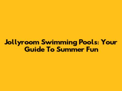 Jollyroom Swimming Pools: Your Guide To Summer Fun