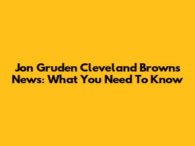 Jon Gruden Cleveland Browns News: What You Need To Know