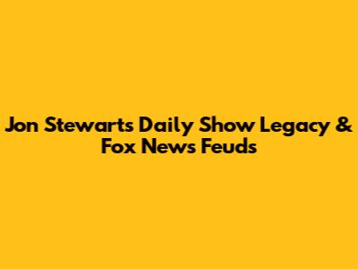 Jon Stewart's Daily Show Legacy & Fox News Feuds